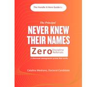 The Principal Never Knew Their Names: The Handle It Here Guide to Zero Referrals: How to Move from Classroom Management to Facilitating Engagement in Schools