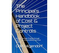 The Principal’s Handbook of Cost & Project Controls: Building Stronger Projects through Leadership, Accountability, and Cost Integrity