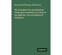 The Principle of the Ecclesiastical Commission Examined, in a Letter to the Right Rev. the Lord Bishop of Chichester