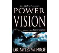 The Principles and Power of Vision: Keys to Achieving Personal and Corporate Destiny