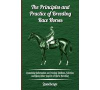 The Principles and Practice of Breeding Race Horses - Containing Information on Crossing, Stallions, Selection and Many Other Aspects of Horse Breeding