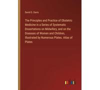The Principles and Practice of Obstetric Medicine in a Series of Systematic Dissertations on Midwifery, and on the Diseases of Women and Children, Illustrated by Numerous Plates. Atlas of Plates