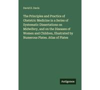 The Principles and Practice of Obstetric Medicine in a Series of Systematic Dissertations on Midwifery, and on the Diseases of Women and Children, Illustrated by Numerous Plates. Atlas of Plates