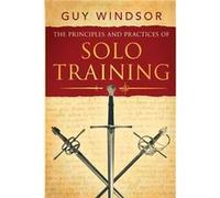 The Principles and Practices of Solo Training A Guide for Historical Martial Artists Sword People and Everyone Else - Guy Windsor - Spada Press - Livre en Guy WindsorGuy Windsor (Auteur)