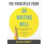 The Principles From On Writing Well: The Best Book For Anyone That Writes Regularly And Wants To Upgrade Their Writing Skill Comprehensive Guide To Writing Nonfiction - Book 3