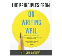 The Principles From On Writing Well: The Best Book For Anyone That Writes Regularly And Wants To Upgrade Their Writing Skill Comprehensive Guide To Writing Nonfiction - Book 1