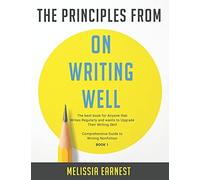The Principles From On Writing Well: The Best Book For Anyone That Writes Regularly And Wants To Upgrade Their Writing Skill Comprehensive Guide To Writing Nonfiction - Book 1
