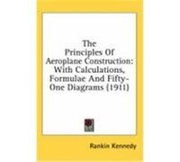 The Principles of Aeroplane Construction: With Calculations, Formulae and Fifty-One Diagrams (1911) Kennedy, Rankin (Auteur)