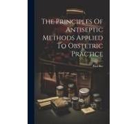 The Principles Of Antiseptic Methods Applied To Obstetric Practice