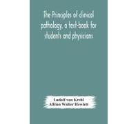 The Principles Of Clinical Pathology, A Text-Book For Students And Physicians