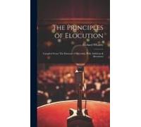 The Principles Of Elocution: Compiled From 'the Elements Of Rhetoric', With Additions & Alterations