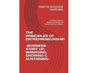 THE PRINCIPLES OF ENTREPRENEURSHIP: A Global Guide to Building, Scaling and Sustaining Your Venture