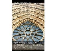 The Principles of Gothic Ecclesiastical Architecture