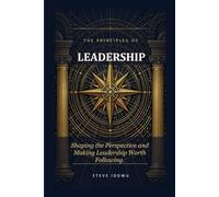 The Principles of Leadership: Shaping the Perspective and Making Leadership Worth Following