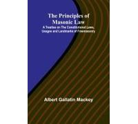 The Principles Of Masonic Law; A Treatise On The Constitutional Laws, Usages And Landmarks Of Freemasonry