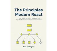 The Principles of Modern React: Your Guide to Clean, Testable, and High -Performance Component Architecture