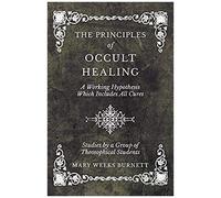The Principles Of Occult Healing - A Working Hypothesis Which Includes All Cures - Studies By A Group Of Theosophical Students