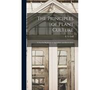 The Principles Of Plant Culture; A Text For Beginners In Agriculture And Horticulture