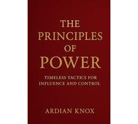 The Principles of Power: Timeless Tactics for Influence and Control
