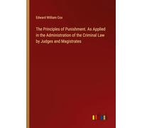 The Principles of Punishment. As Applied in the Administration of the Criminal Law by Judges and Magistrates