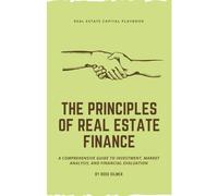 The Principles of Real Estate Finance: A Comprehensive Guide to Investment, Market Analysis, and Financial Evaluation