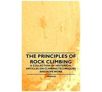 The Principles Of Rock Climbing - A Collection Of Historical Articles On Climbing Techniques And Rope Work