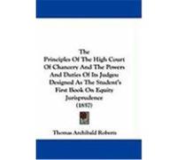 The Principles of the High Court of Chancery and the Powers and Duties of Its Judges: Designed as the Student's First Book on Equity Jurisprudence (18 Roberts, Thomas Archibald (Auteur)