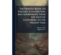 The Printed Book, its History, Illustration, and Adornment, From the Days of Gutenberg to the Present Time