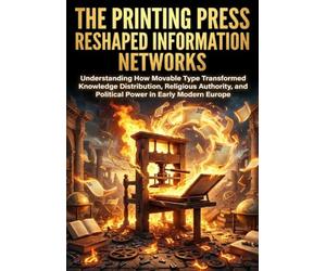 The Printing Press Reshaped Information Networks: Understanding How Movable Type Transformed Knowledge Distribution, Religious Authority, and Political Power in Early Modern Europe