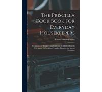 The Priscilla Cook Book For Everyday Housekeepers: A Collection Of Recipes Compiled From The Modern Priscilla With Menus For Breakfasts, Lunches, Dinn