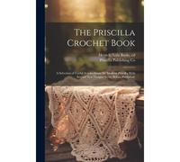 The Priscilla Crochet Book; A Selection Of Useful Articles From The Modern Priscilla With Several New Designs Never Before Published;