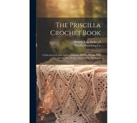 The Priscilla Crochet Book; A Selection Of Useful Articles From The Modern Priscilla With Several New Designs Never Before Published;