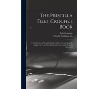 The Priscilla Filet Crochet Book: A Collection Of Beautiful Designs In Filet Crochet, Equally Adapted To Cross-Stitch Beads And Canvas With Working Di