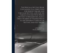 The Priscilla Netting Book, Containing Full Directions For Making Square And Circular Netting, And For The Various Stitches With Which Netting Is Orna