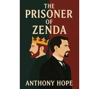The Prisoner of Zenda: The Classic 1894 Romance and Adventure Novel