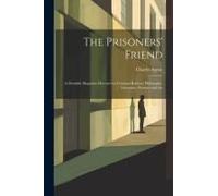The Prisoners' Friend: A Monthly Magazine Devoted To Criminal Reform, Philosophy, Literature, Science And Art