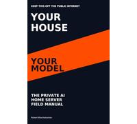 The Private AI Home Server Field Manual: A Hands-On Guide to Local LLM Hardware, Secure Access, Private Documents, Monitoring, Backups, and Recovery