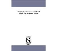 The Private Correspondence of Daniel Webster Ed. by Fletcher Webster. - Daniel Webster - Regents of Univ of MI Scholarly Publishing Office - Livre en Angl Daniel WebsterDaniel Webster (Auteur)