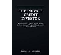 The Private Credit Investor: A Practitioner's Guide to Direct Lending, Underwriting, and Portfolio Management in Private Markets