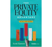 The Private Equity Advantage Balancing Price, Terms, and Legacy When Selling Your Business - Scott Hanson - Forbes Books - ebook (ePub) - Livre