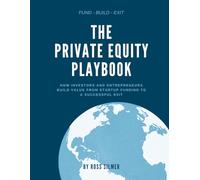 The Private Equity Playbook: How Investors and Entrepreneurs Build Value, from Startup Funding to a Successful Exit