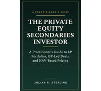 The Private Equity Secondaries Investor: A Practitioner's Guide to LP Portfolios, GP-Led Deals, and NAV-Based Pricing