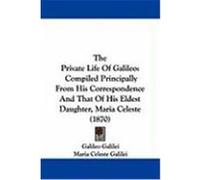 The Private Life of Galileo: Compiled Principally from His Correspondence and That of His Eldest Daughter, Maria Celeste (1870) Galilei, Galileo, Galilei, Maria Celeste (Auteur)