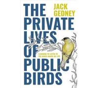 The Private Lives of Public Birds by Jack Gedney Jack Gedney (Auteur)