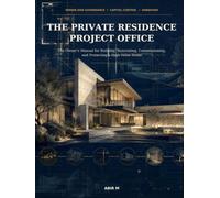 The Private Residence Project Office: The Owner’s Manual for Building, Renovating, Commissioning, and Protecting a High-Value Home