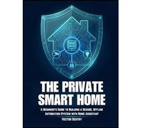 THE PRIVATE SMART HOME: A BEGINNER’S GUIDE TO BUILDING A SECURE, OFFLINE AUTOMATION SYSTEM WITH HOME ASSISTANT