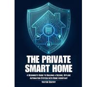 THE PRIVATE SMART HOME: A BEGINNER’S GUIDE TO BUILDING A SECURE, OFFLINE AUTOMATION SYSTEM WITH HOME ASSISTANT