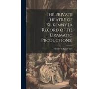 The Private Theatre Of Kilkenny [A Record Of Its Dramatic Productions]