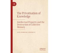 The Privatisation of Knowledge: Intellectual Property and the Destruction of Collective Memory