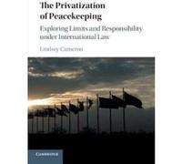 The Privatization of Peacekeeping: Exploring Limits and Responsibility under International Law - [Version Originale] Inconnu (Auteur)